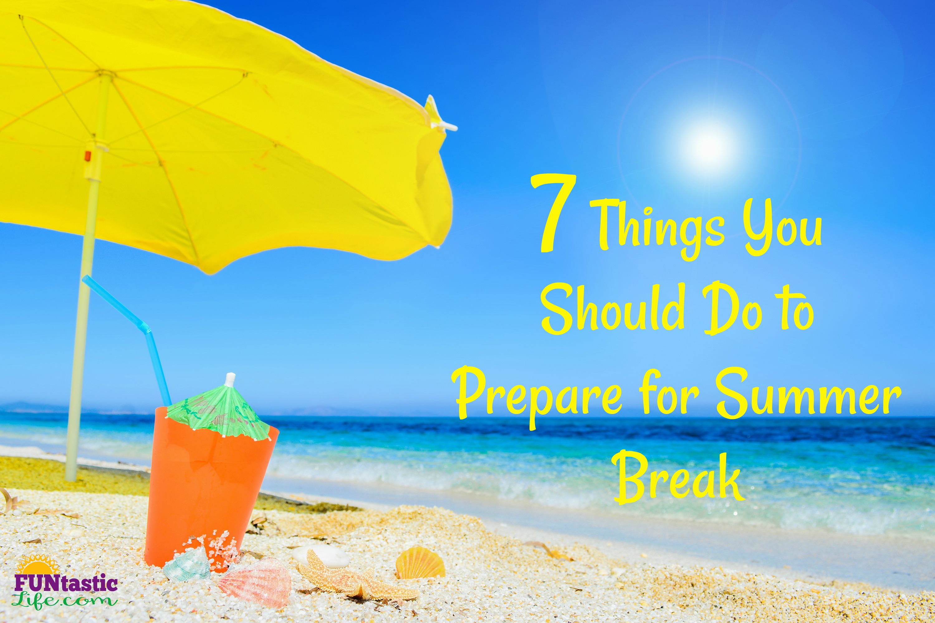 7 Things You Should Do to Prepare for Summer Break Funtastic Life